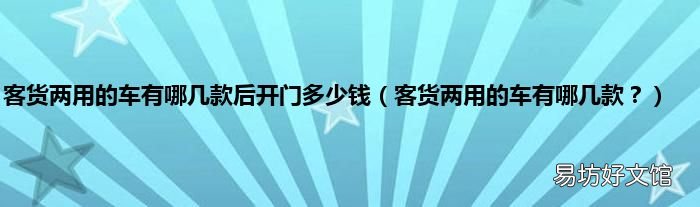 客货两用的车有哪几款? 客货两用的车有哪几款后开门多少钱