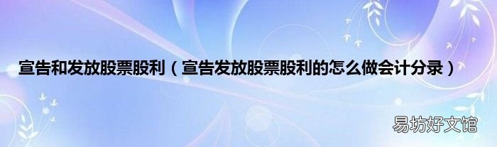 宣告发放股票股利的怎么做会计分录 宣告和发放股票股利