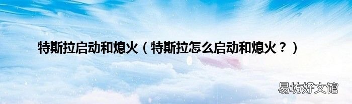 特斯拉怎么启动和熄火? 特斯拉启动和熄火