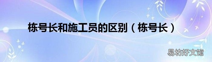 栋号长 栋号长和施工员的区别