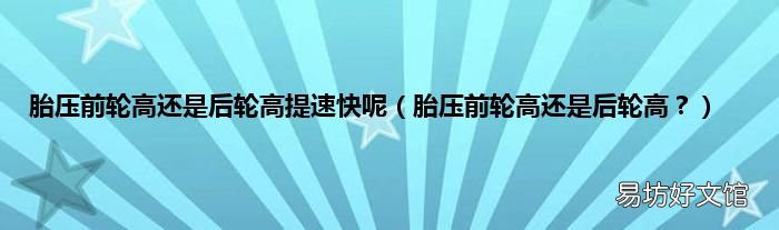 胎压前轮高还是后轮高？ 胎压前轮高还是后轮高提速快呢