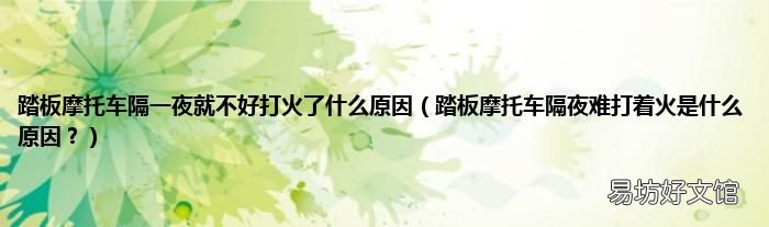 踏板摩托车隔夜难打着火是什么原因? 踏板摩托车隔一夜就不好打火了什么原因