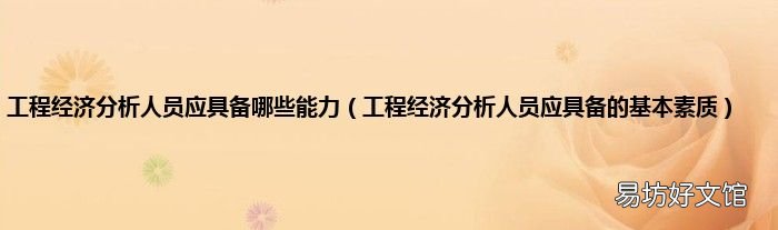工程经济分析人员应具备的基本素质 工程经济分析人员应具备哪些能力
