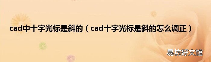 cad十字光标是斜的怎么调正 cad中十字光标是斜的