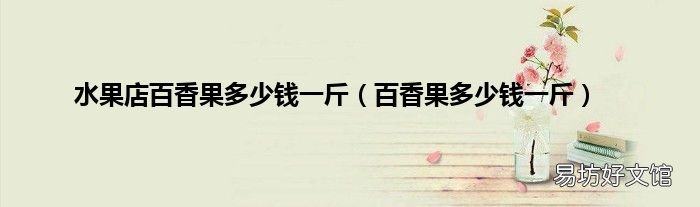 百香果多少钱一斤 水果店百香果多少钱一斤