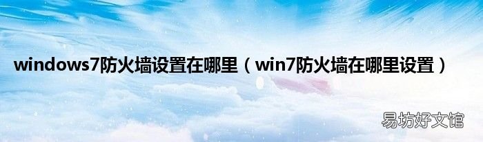 win7防火墙在哪里设置 windows7防火墙设置在哪里