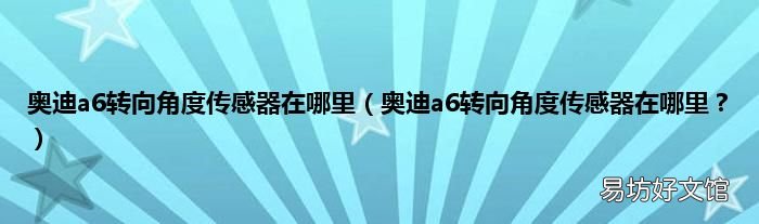 奥迪a6转向角度传感器在哪里? 奥迪a6转向角度传感器在哪里