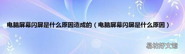 电脑屏幕闪屏是什么原因 电脑屏幕闪屏是什么原因造成的