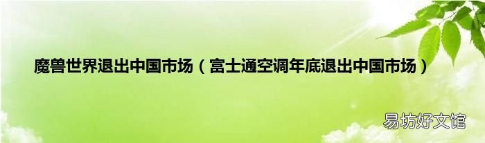 富士通空调年底退出中国市场 魔兽世界退出中国市场