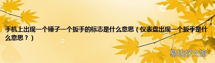 仪表盘出现一个扳手是什么意思？ 手机上出现一个锤子一个扳手的标志是什么意思