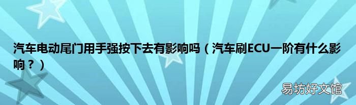 汽车刷ECU一阶有什么影响? 汽车电动尾门用手强按下去有影响吗
