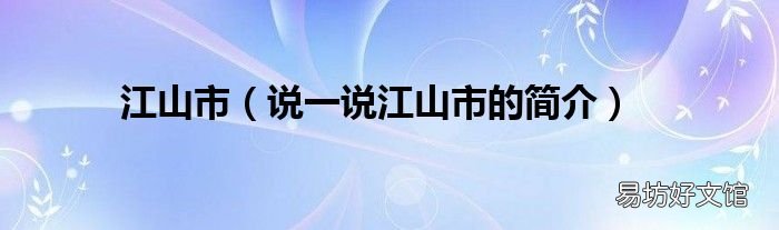 说一说江山市的简介 江山市