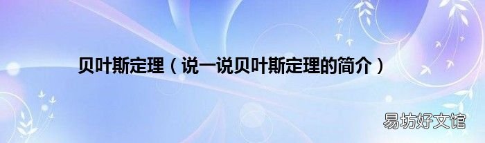 说一说贝叶斯定理的简介 贝叶斯定理
