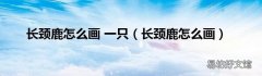 长颈鹿怎么画 长颈鹿怎么画 一只