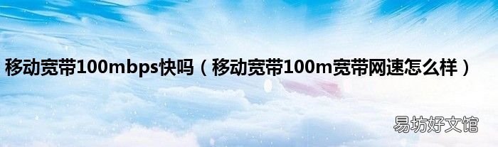 移动宽带100m宽带网速怎么样 移动宽带100mbps快吗
