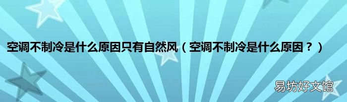 空调不制冷是什么原因? 空调不制冷是什么原因只有自然风