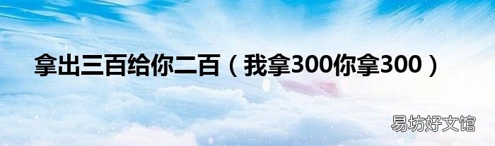 我拿300你拿300 拿出三百给你二百