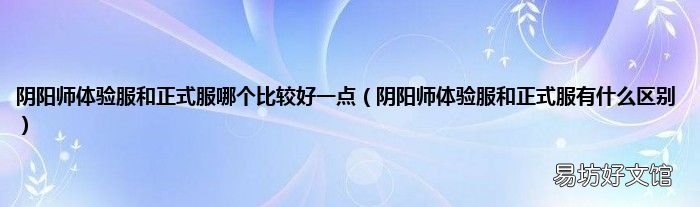 阴阳师体验服和正式服有什么区别 阴阳师体验服和正式服哪个比较好一点