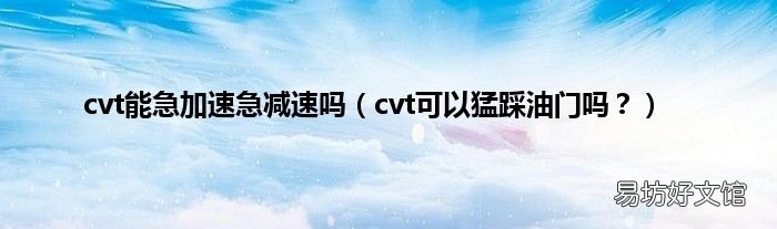 cvt可以猛踩油门吗? cvt能急加速急减速吗