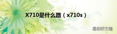 x710s X710是什么路