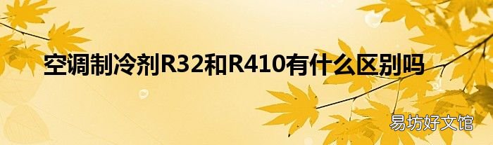 空调制冷剂R32和R410有什么区别吗