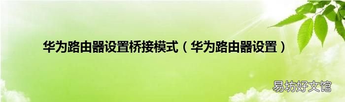 华为路由器设置 华为路由器设置桥接模式