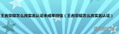 王者荣耀怎么改实名认证 王者荣耀怎么改实名认证未成年微信