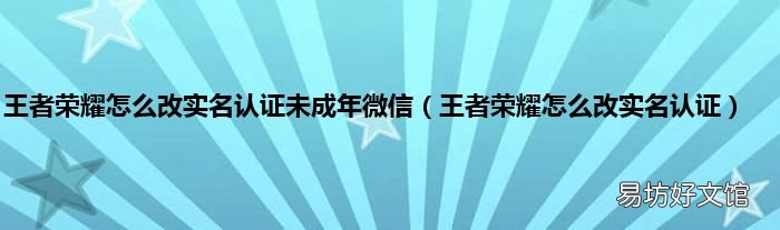 王者荣耀怎么改实名认证 王者荣耀怎么改实名认证未成年微信