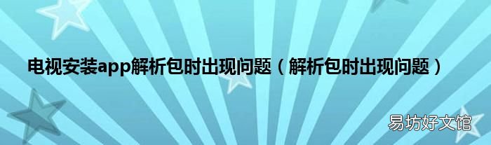 解析包时出现问题 电视安装app解析包时出现问题