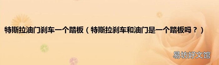 特斯拉刹车和油门是一个踏板吗? 特斯拉油门刹车一个踏板