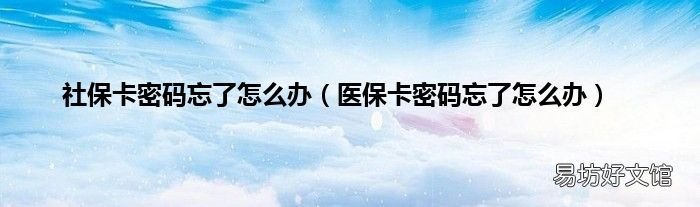 医保卡密码忘了怎么办 社保卡密码忘了怎么办