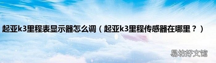 起亚k3里程传感器在哪里？ 起亚k3里程表显示器怎么调