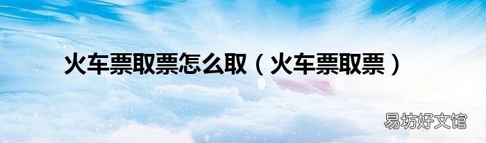 火车票取票 火车票取票怎么取