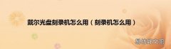 刻录机怎么用 戴尔光盘刻录机怎么用