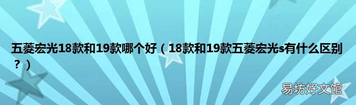 18款和19款五菱宏光s有什么区别? 五菱宏光18款和19款哪个好