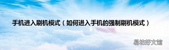 如何进入手机的强制刷机模式 手机进入刷机模式
