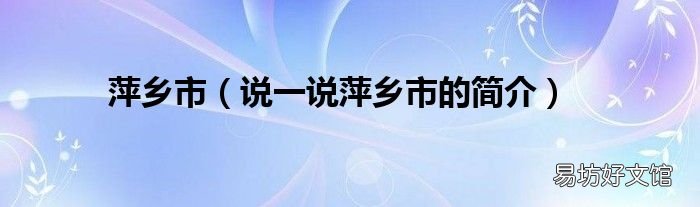 说一说萍乡市的简介 萍乡市