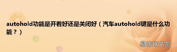 汽车autohold键是什么功能？ autohold功能是开着好还是关闭好
