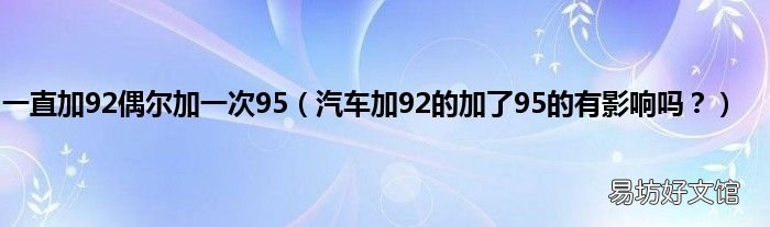 汽车加92的加了95的有影响吗? 一直加92偶尔加一次95