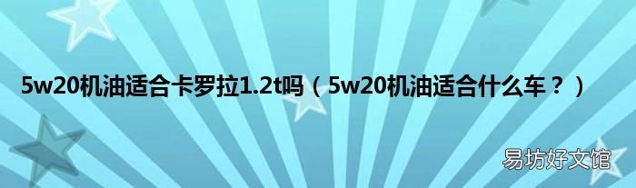 5w20机油适合什么车? 5w20机油适合卡罗拉1.2t吗