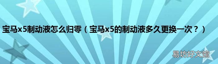 宝马x5的制动液多久更换一次? 宝马x5制动液怎么归零