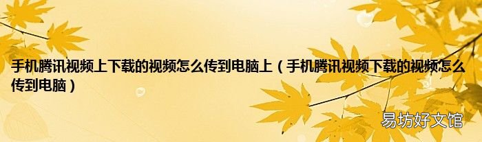 手机腾讯视频下载的视频怎么传到电脑 手机腾讯视频上下载的视频怎么传到电脑上