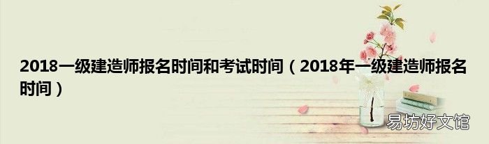 2018年一级建造师报名时间 2018一级建造师报名时间和考试时间