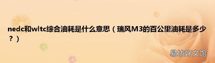 瑞风M3的百公里油耗是多少? nedc和wltc综合油耗是什么意思