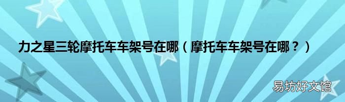摩托车车架号在哪？ 力之星三轮摩托车车架号在哪