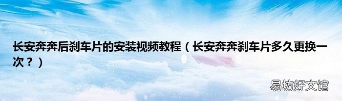 长安奔奔刹车片多久更换一次？ 长安奔奔后刹车片的安装视频教程