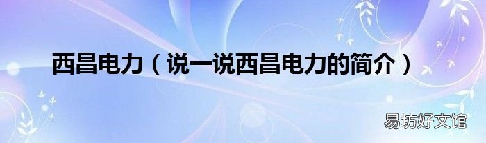 说一说西昌电力的简介 西昌电力