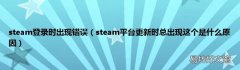 steam平台更新时总出现这个是什么原因 steam登录时出现错误