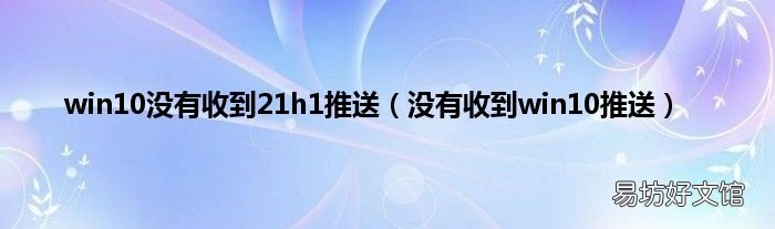 没有收到win10推送 win10没有收到21h1推送