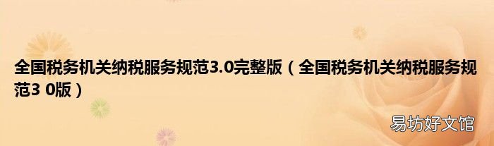 全国税务机关纳税服务规范3 0版 全国税务机关纳税服务规范3.0完整版